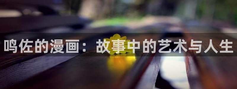 香蕉漫画阅读：鸣佐的漫画：故事中的艺术与人生