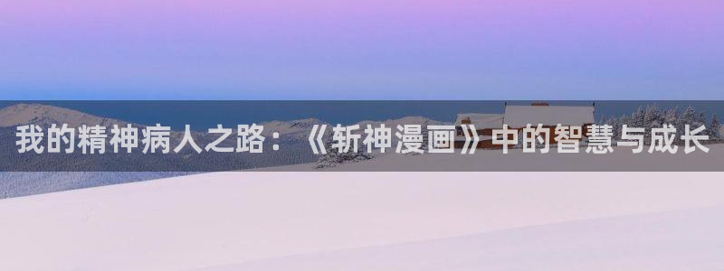 香蕉漫画网址：我的精神病人之路：《斩神漫画》中的智慧与成长