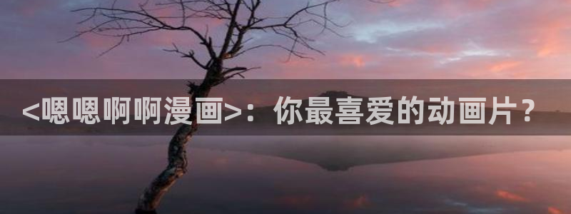 香蕉漫画无遮挡：<嗯嗯啊啊漫画>：你最喜爱的动画片？