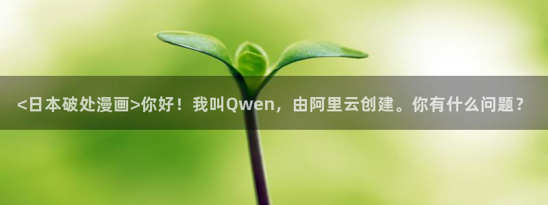 香蕉文化漫画app：<日本破处漫画>你好！我叫Qwen，由阿里云创建。你有什么问题？