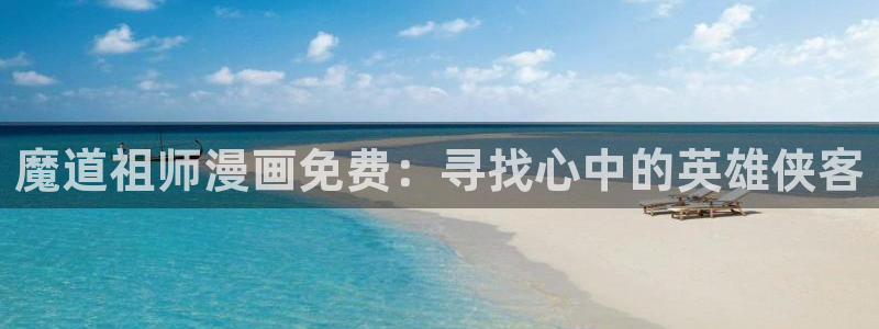 香蕉鱼漫画：魔道祖师漫画免费：寻找心中的英雄侠客