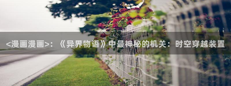 健身教练漫画香蕉：<漫画漫画>：《异界物语》中最神秘的机关：时空穿越装置