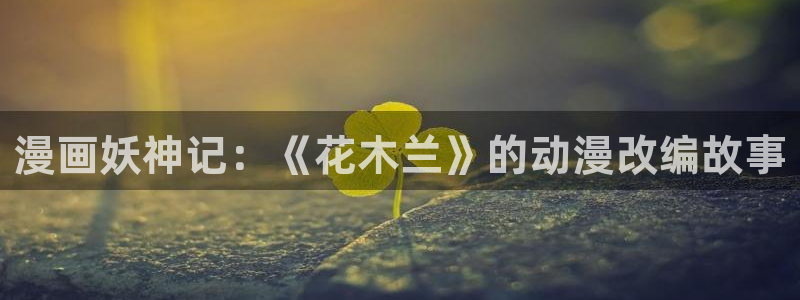 香蕉漫画官方版正版 链接：漫画妖神记：《花木兰》的动漫改编故事