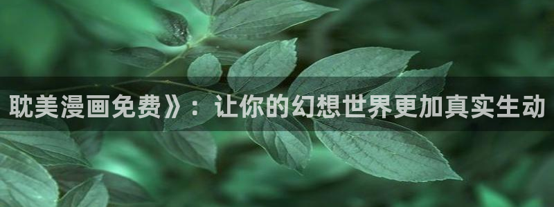 香蕉漫画在线免费观看：耽美漫画免费》：让你的幻想世界更加真实生动
