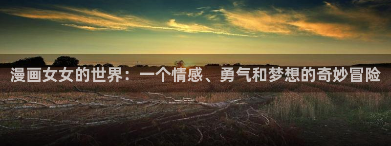 香蕉漫画羞羞免费漫画首页在线看：漫画女女的世界：一个情感、勇气和梦想的奇妙冒险
