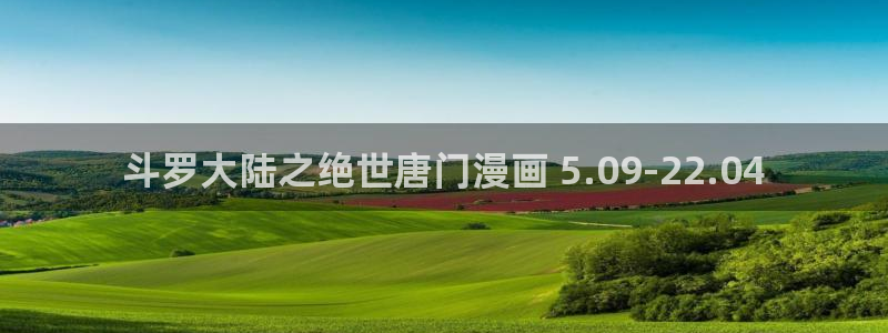 香蕉文化漫画在线免费观看：斗罗大陆之绝世唐门漫画 5.09-22.04