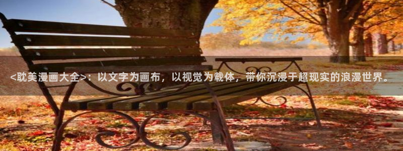香蕉漫画大全：<耽美漫画大全>：以文字为画布，以视觉为载体，带你沉浸于超现实的浪漫世界。
