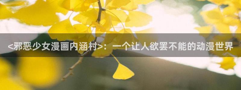 香蕉文化漫画书免费版在哪里首发：<邪恶少女漫画内涵村>：一个让人欲罢不能的动漫世界
