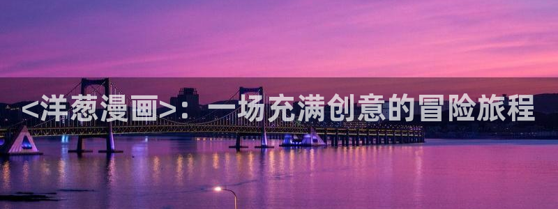 香蕉漫画免费网页：<洋葱漫画>：一场充满创意的冒险旅程