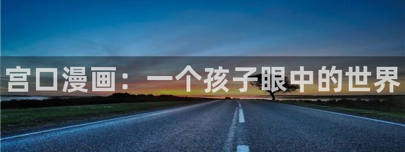 香蕉漫画在线入口：宫口漫画：一个孩子眼中的世界