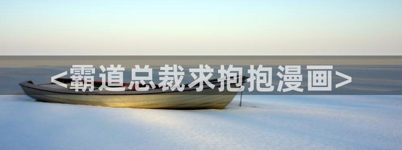 香蕉文化漫画破解：<霸道总裁求抱抱漫画>