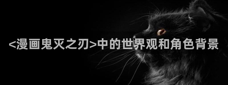 香蕉文化漫画免费阅读在线阅读：<漫画鬼灭之刃>中的世界观和角色背景