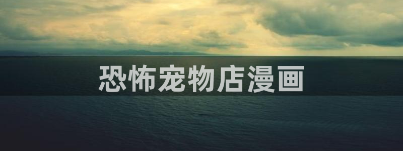 香蕉文化免费读漫画的：恐怖宠物店漫画