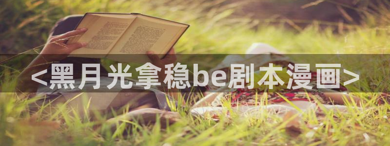 香蕉漫画下拉式在线观看：<黑月光拿稳be剧本漫画>